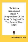 Blackstone Economized Being A Compendium Of The Laws Of England To The Present Time
