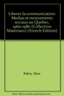 Liberer la communication Medias et mouvements sociaux au Quebec 19601980