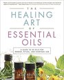 The Healing Art of Essential Oils: A Guide to 50 Oils for Remedy, Ritual, and Everyday Use