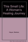 This Small Life A Woman's Healing Journey