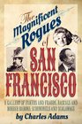The Magnificent Rogues of San Francisco A Gallery of Fakers and Frauds Rascals and Robber Barons Scoundrels and Scalawags