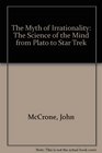 The Myth of Irrationality The Science of the Mind from Plato to Star Trek