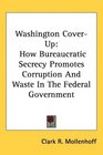 Washington CoverUp How Bureaucratic Secrecy Promotes Corruption And Waste In The Federal Government