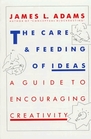The Care and Feeding of Ideas A Guide to Encouraging Creativity