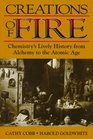 Creations of Fire Chemistry's Lively History from Alchemy to the Atomic Age