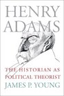 Henry Adams The Historian as Political Theorist