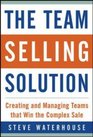 The Team Selling Solution  Creating and Managing Teams That Win the Complex Sale