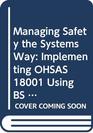Managing Safety the Systems Way Implementing OHSAS 18001 Using BS 8800