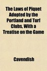 The Laws of Piquet Adopted by the Portland and Turf Clubs With a Treatise on the Game