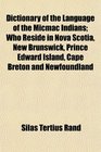 Dictionary of the Language of the Micmac Indians Who Reside in Nova Scotia New Brunswick Prince Edward Island Cape Breton and Newfoundland