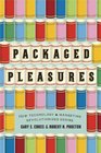 Packaged Pleasures How Technology and Marketing Revolutionized Desire