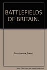 Battlefields of Britain The complete illustrated guide