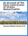 An Account of the Early LandGrants of Groton Massachusetts