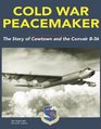Cold War Peacemaker The Story of Cowtown and the Convair B36