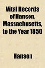 Vital Records of Hanson Massachusetts to the Year 1850