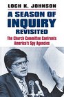 A Season of Inquiry Revisited The Church Committee Confronts America's Spy Agencies