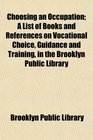 Choosing an Occupation A List of Books and References on Vocational Choice Guidance and Training in the Brooklyn Public Library