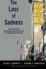 The Loss of Sadness How Psychiatry Transformed Normal Sorrow into Depressive Disorder