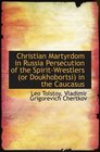 Christian Martyrdom in Russia Persecution of the SpiritWrestlers  in the Caucasus