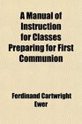A Manual of Instruction for Classes Preparing for First Communion