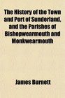 The History of the Town and Port of Sunderland and the Parishes of Bishopwearmouth and Monkwearmouth