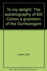 To my delight The autobiography of Bill Cohen a grandson of the Gumbangarri