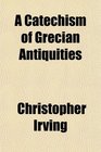 A Catechism of Grecian Antiquities
