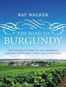 The Road to Burgundy The Unlikely Story of an American Making Wine and a New Life in France