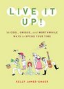 Live It Up 50 Cool Unique and Worthwhile Ways to Spend Your Time