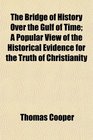 The Bridge of History Over the Gulf of Time A Popular View of the Historical Evidence for the Truth of Christianity