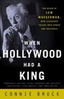 When Hollywood Had a King  The Reign of Lew Wasserman Who Leveraged Talent into Power and Influence