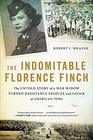 The Indomitable Florence Finch The Untold Story of a War Widow Turned Resistance Fighter and Savior of American POWs