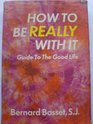 How to Be Really With It Guide to the Good Life