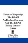 Christian Biography The Life Of Archbishop Cranmer And The Life Of Bishop Latimer