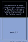 The Affordable Funeral Going in Style Not in Debt  A Consumer's Guide to Funeral Arrangements  the Funeral Industry