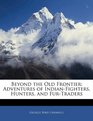 Beyond the Old Frontier Adventures of IndianFighters Hunters and FurTraders