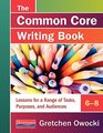 The Common Core Writing Book 68 Lessons for a Range of Tasks Purposes and Audiences