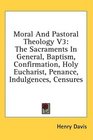 Moral And Pastoral Theology V3 The Sacraments In General Baptism Confirmation Holy Eucharist Penance Indulgences Censures