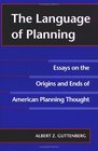 The Language of Planning Essays on the Origins and Ends of American Planning Thought