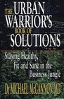 The Urban Warrior's Book of Solutions Staying Healthy Fit and Sane in the Business Jungle