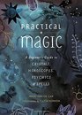 Practical Magic A Beginner's Guide to Crystals Horoscopes Psychics and Spells