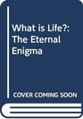 What is Life The Eternal Enigma