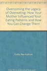 Overcoming the Legacy of Overeating How Your Mother Influenced Your Eating Patterns and How You Can Change Them