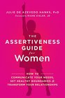 The Assertiveness Guide for Women How to Communicate Your Needs Set Healthy Boundaries and Transform Your Relationships