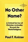 No Other Name A Critical Survey of Christian Attitudes Toward the World Religions