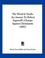 Thy Word Is Truth An Answer To Robert Ingersoll's Charges Against Christianity
