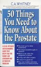50 Things You Need To Know About the Prostate : A Clear, Detailed, and Reassuring Guide that Helps Take the Worry and Confusion Out of Prostate Problems