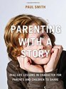 Parenting with a Story RealLife Lessons in Character for Parents and Children to Share