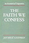 The Faith We Confess An Ecumenical Dogmatics