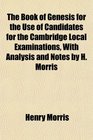 The Book of Genesis for the Use of Candidates for the Cambridge Local Examinations With Analysis and Notes by H Morris